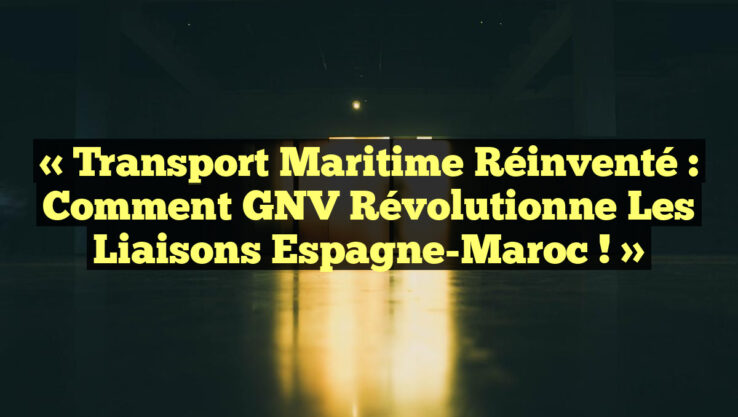 « Transport Maritime Réinventé : Comment GNV Révolutionne les Liaisons Espagne-Maroc ! »
