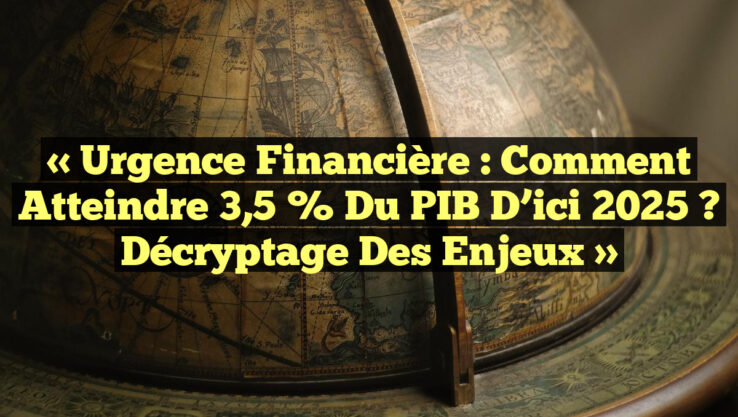 « Urgence Financière : Comment Atteindre 3,5 % du PIB d’ici 2025 ? Décryptage des Enjeux »