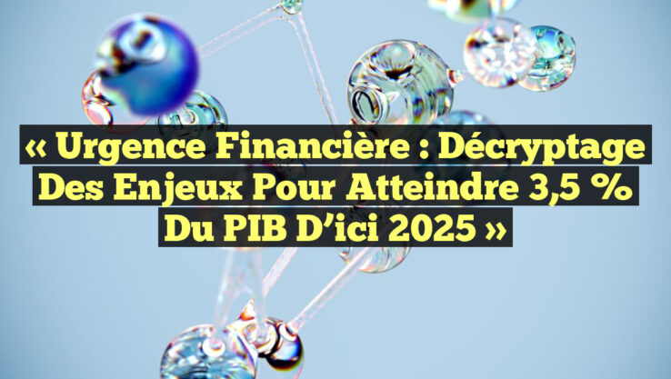 « Urgence Financière : Décryptage des Enjeux pour Atteindre 3,5 % du PIB d’ici 2025 »