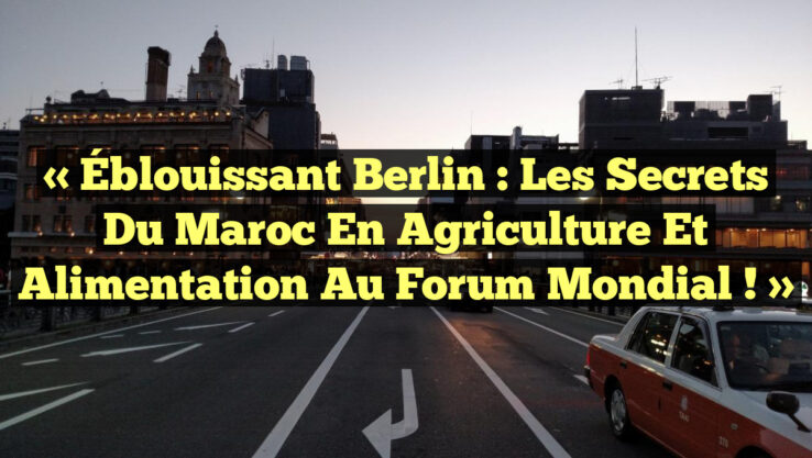 « Éblouissant Berlin : Les Secrets du Maroc en Agriculture et Alimentation au Forum Mondial ! »