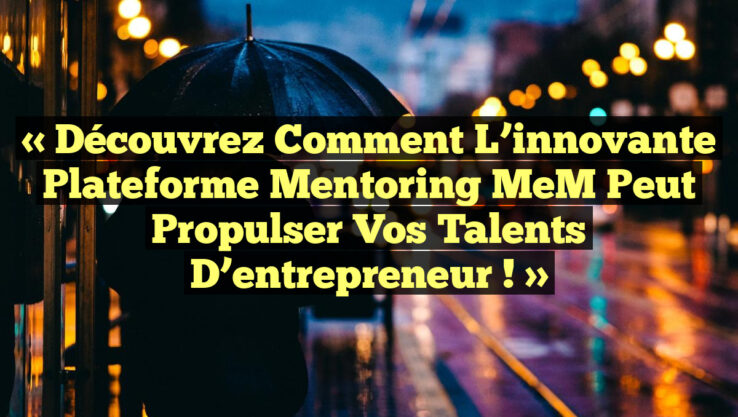 « Découvrez comment l’innovante plateforme Mentoring MeM peut propulser vos talents d’entrepreneur ! »