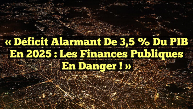 « Déficit alarmant de 3,5 % du PIB en 2025 : Les Finances Publiques en Danger ! »