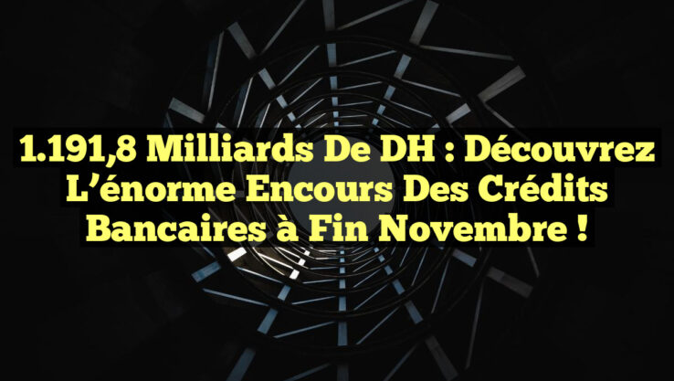 1.191,8 milliards de DH : Découvrez l’énorme encours des crédits bancaires à fin novembre !