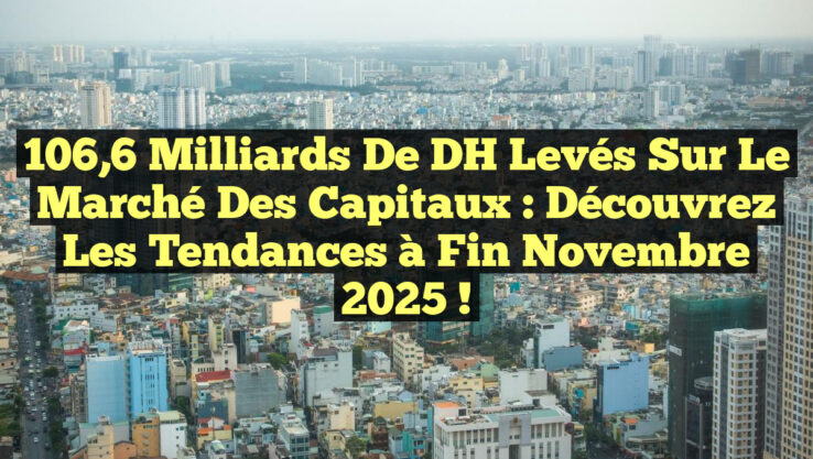 106,6 milliards de DH levés sur le Marché des capitaux : découvrez les tendances à fin novembre 2025 !