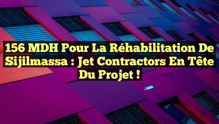 156 MDH pour la Réhabilitation de Sijilmassa : Jet Contractors en tête du Projet !