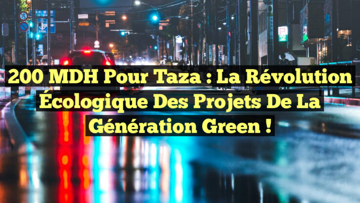 200 MDH pour Taza : La Révolution Écologique des Projets de la Génération Green !