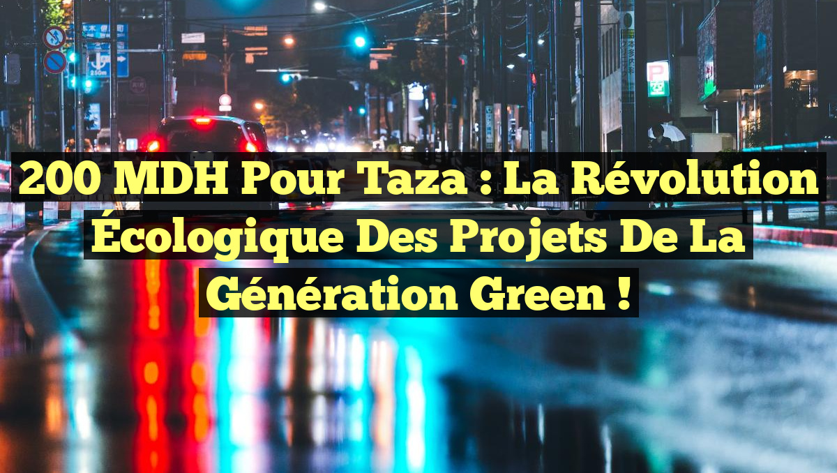 200 MDH pour Taza : La Révolution Écologique des Projets de la Génération Green !
