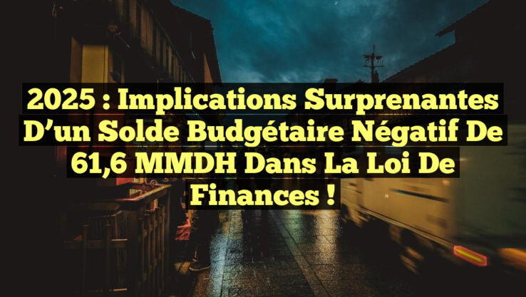 2025 : Implications surprenantes d’un solde budgétaire négatif de 61,6 MMDH dans la loi de finances !