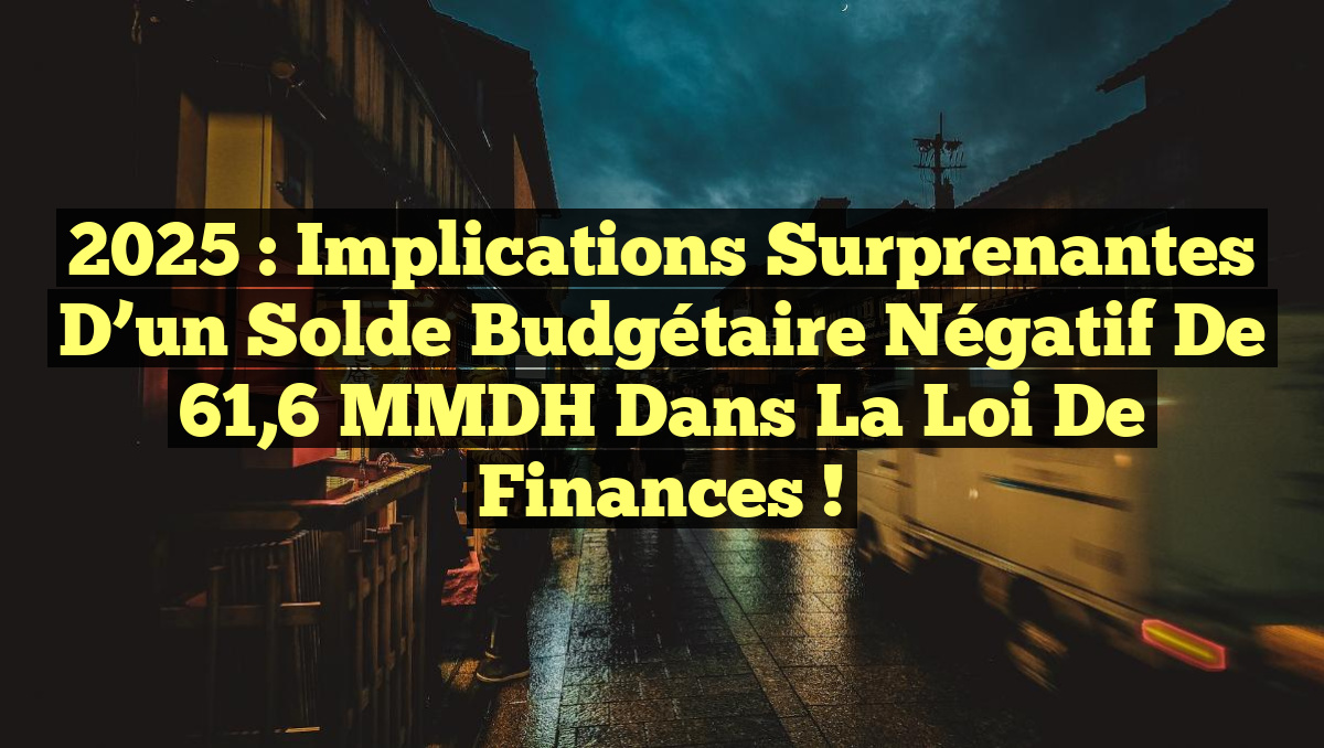 2025 : Implications surprenantes d&rsquo;un solde budgétaire négatif de 61,6 MMDH dans la loi de finances !