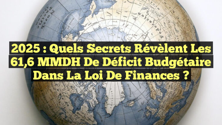 2025 : Quels secrets révèlent les 61,6 MMDH de déficit budgétaire dans la loi de finances ?