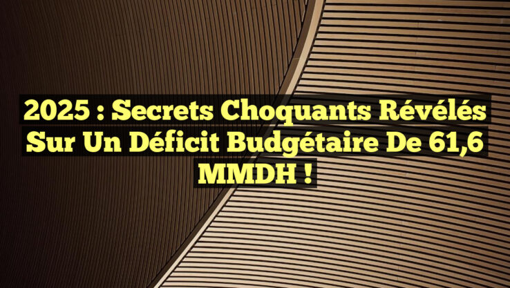 2025 : Secrets choquants révélés sur un déficit budgétaire de 61,6 MMDH !