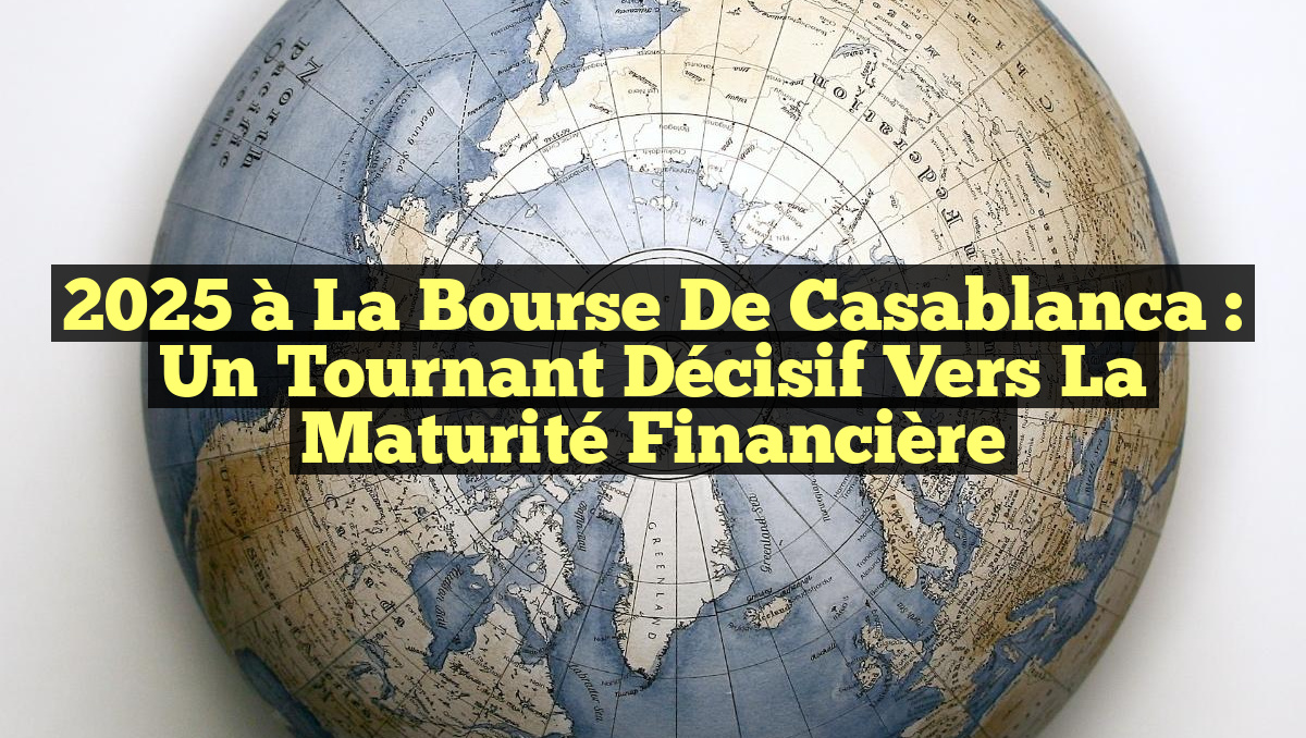 2025 à la Bourse de Casablanca : Un Tournant Décisif vers la Maturité Financière
