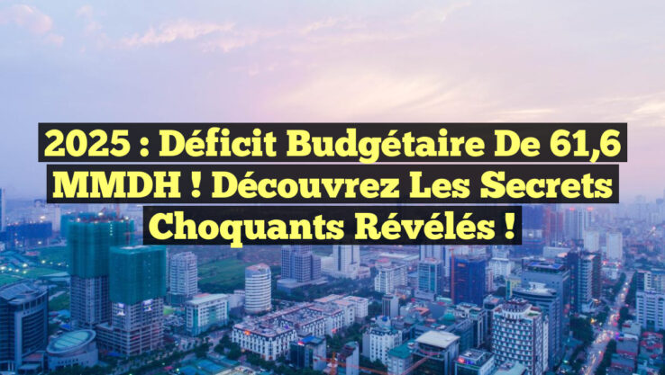 2025 : Déficit budgétaire de 61,6 MMDH ! Découvrez les secrets choquants révélés !
