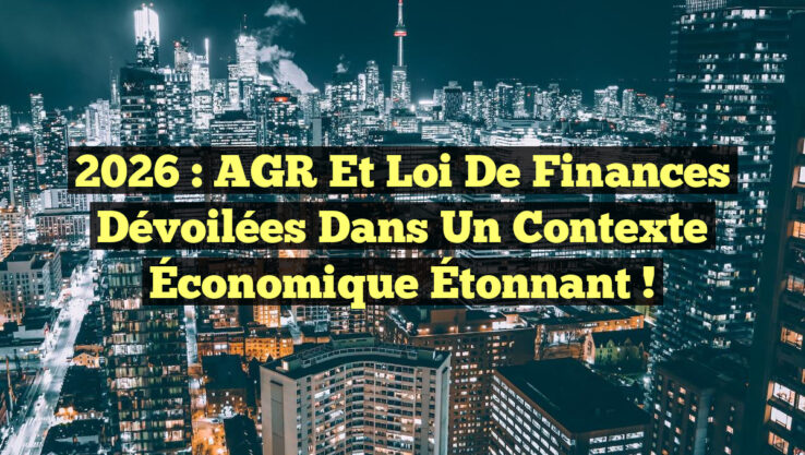 2026 : AGR et Loi de Finances Dévoilées dans un Contexte Économique Étonnant !
