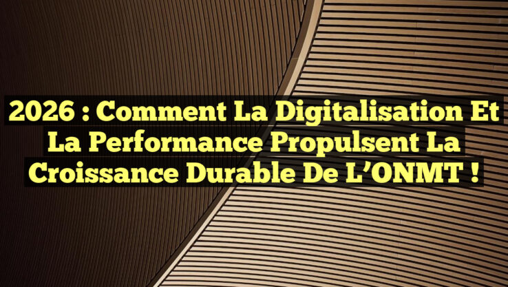 2026 : Comment la Digitalisation et la Performance Propulsent la Croissance Durable de l’ONMT !