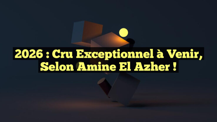 2026 : Cru Exceptionnel à Venir, selon Amine El Azher !