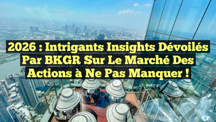 2026 : Intrigants Insights Dévoilés par BKGR sur le Marché des Actions à Ne Pas Manquer ! 2026 : Intrigants Insights Dévoilés par BKGR sur le Marché des Actions à Ne Pas Manquer !