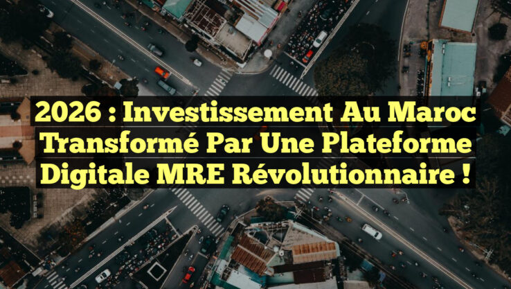 2026 : Investissement au Maroc transformé par une plateforme digitale MRE révolutionnaire !