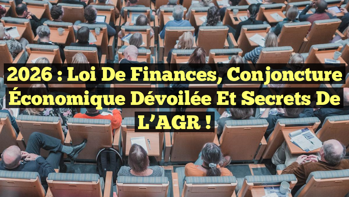 2026 : Loi de Finances, Conjoncture Économique Dévoilée et Secrets de l&rsquo;AGR !