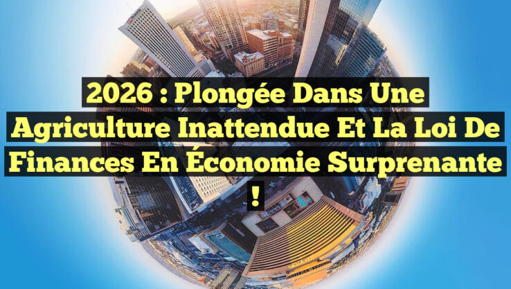 2026 : Plongée dans une Agriculture Inattendue et la Loi de Finances en Économie Surprenante !