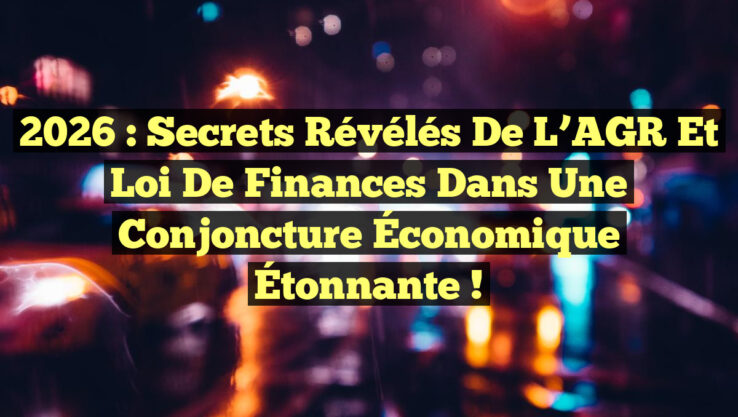 2026 : Secrets Révélés de l’AGR et Loi de Finances dans une Conjoncture Économique Étonnante !