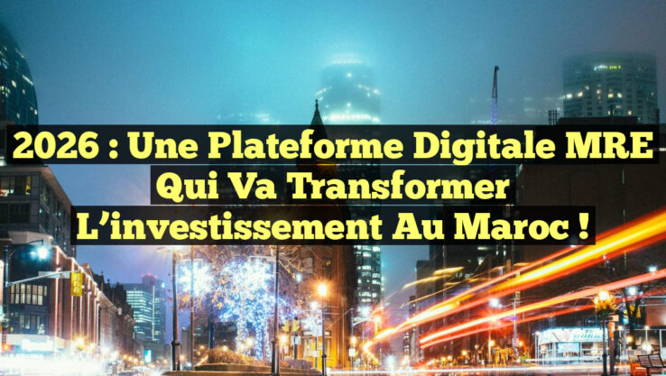 2026 : Une plateforme digitale MRE qui va transformer l’investissement au Maroc !