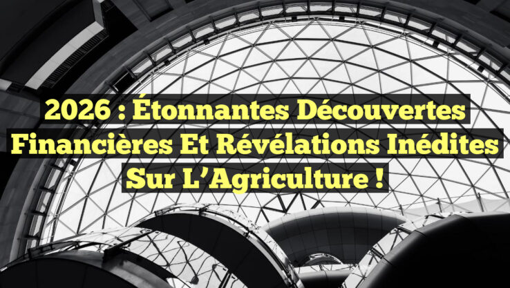 2026 : Étonnantes Découvertes Financières et Révélations Inédites sur l’Agriculture !