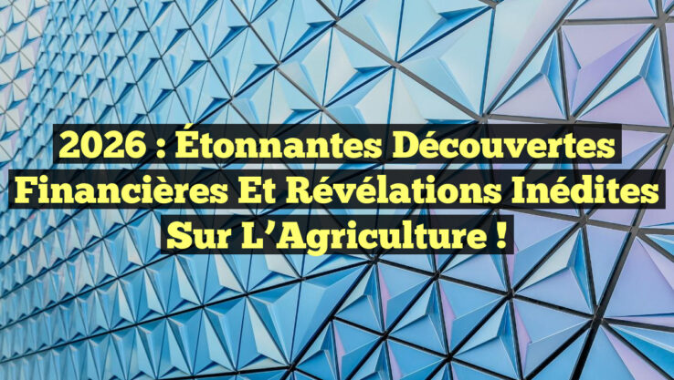 2026 : Étonnantes Découvertes Financières et Révélations Inédites sur l’Agriculture !
