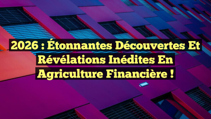 2026 : Étonnantes Découvertes et Révélations Inédites en Agriculture Financière !