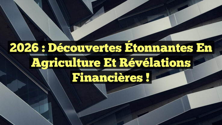 2026 : Découvertes Étonnantes en Agriculture et Révélations Financières !