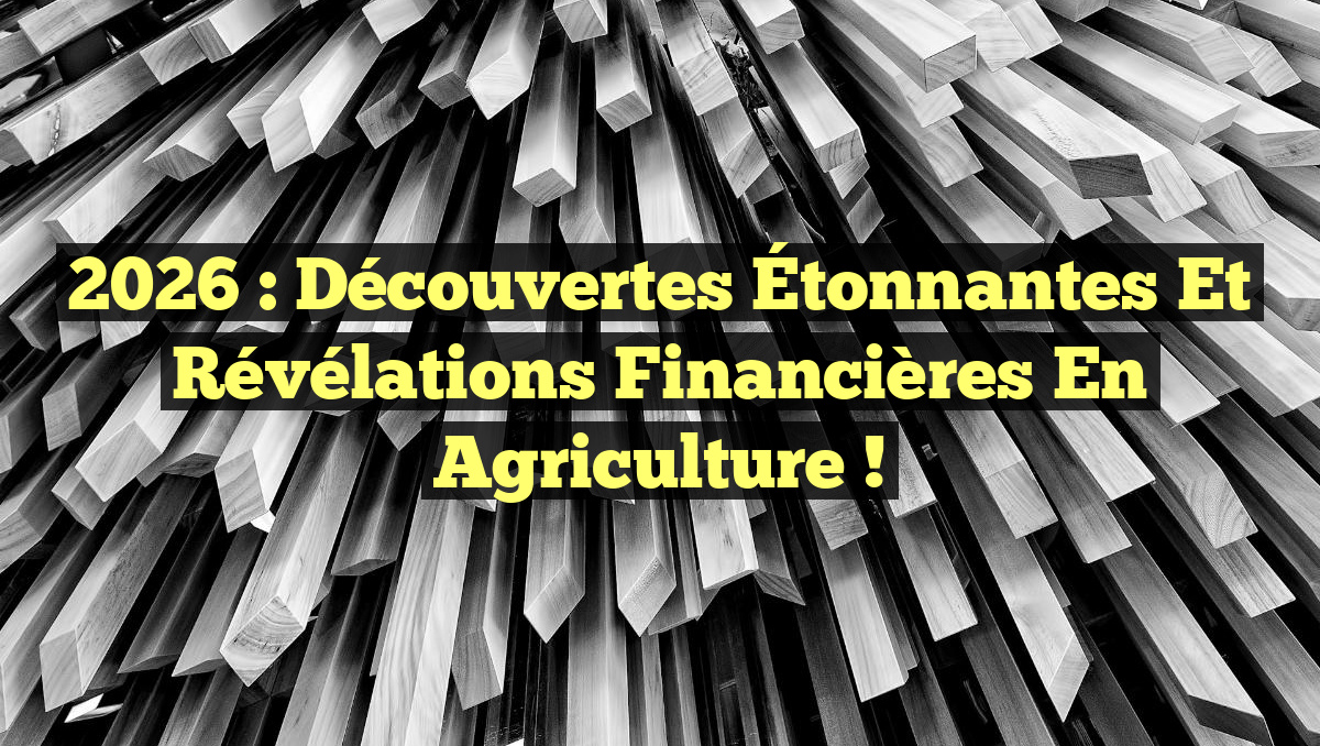 2026 : Découvertes Étonnantes et Révélations Financières en Agriculture !