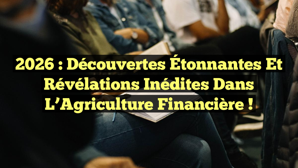 2026 : Découvertes Étonnantes et Révélations Inédites dans l&rsquo;Agriculture Financière !