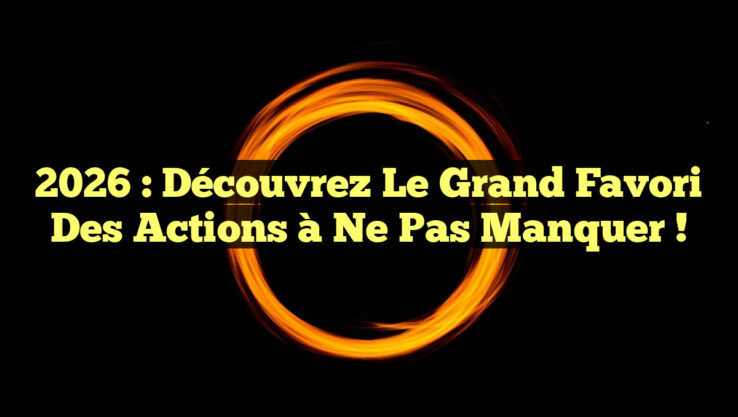2026 : Découvrez le Grand Favori des Actions à Ne Pas Manquer !