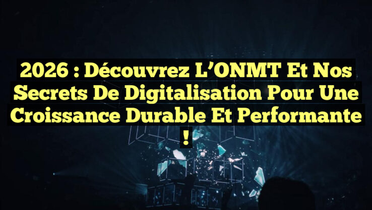 2026 : Découvrez l’ONMT et Nos Secrets de Digitalisation pour une Croissance Durable et Performante !