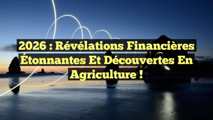 2026 : Révélations Financières Étonnantes et Découvertes en Agriculture !