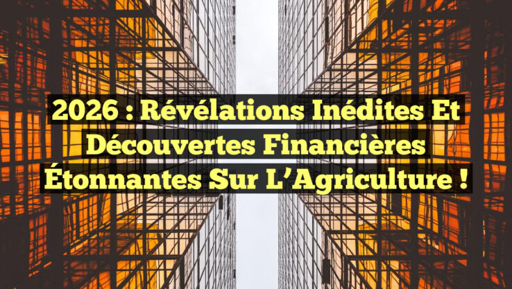 2026 : Révélations Inédites et Découvertes Financières Étonnantes sur l’Agriculture !