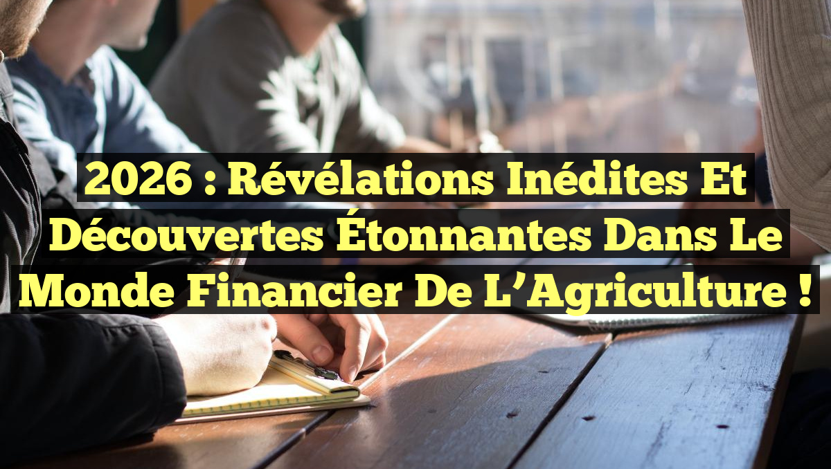 2026 : Révélations Inédites et Découvertes Étonnantes dans le Monde Financier de l&rsquo;Agriculture !