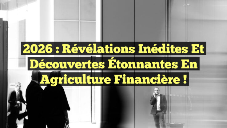 2026 : Révélations Inédites et Découvertes Étonnantes en Agriculture Financière !
