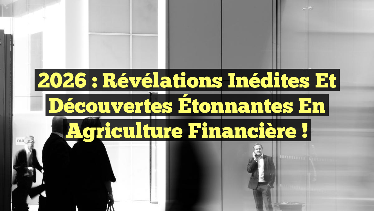 2026 : Révélations Inédites et Découvertes Étonnantes en Agriculture Financière !