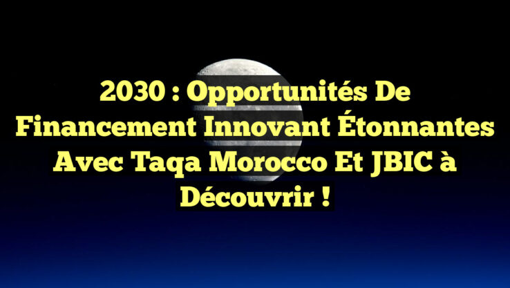 2030 : Opportunités de Financement Innovant Étonnantes avec Taqa Morocco et JBIC à Découvrir ! 2030 : Opportunités de Financement Innovant Étonnantes avec Taqa Morocco et JBIC à Découvrir !