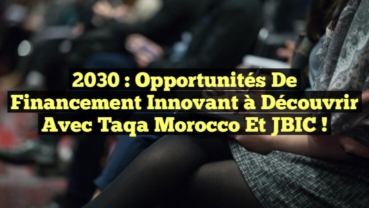 2030 : Opportunités de Financement Innovant à Découvrir avec Taqa Morocco et JBIC !