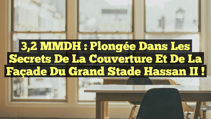 3,2 MMDH : Plongée dans les Secrets de la Couverture et de la Façade du Grand Stade Hassan II !