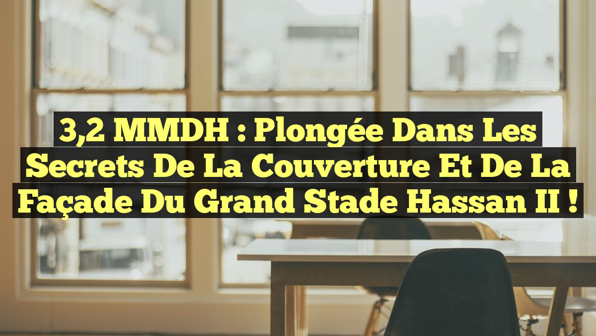 3,2 MMDH : Plongée dans les Secrets de la Couverture et de la Façade du Grand Stade Hassan II !