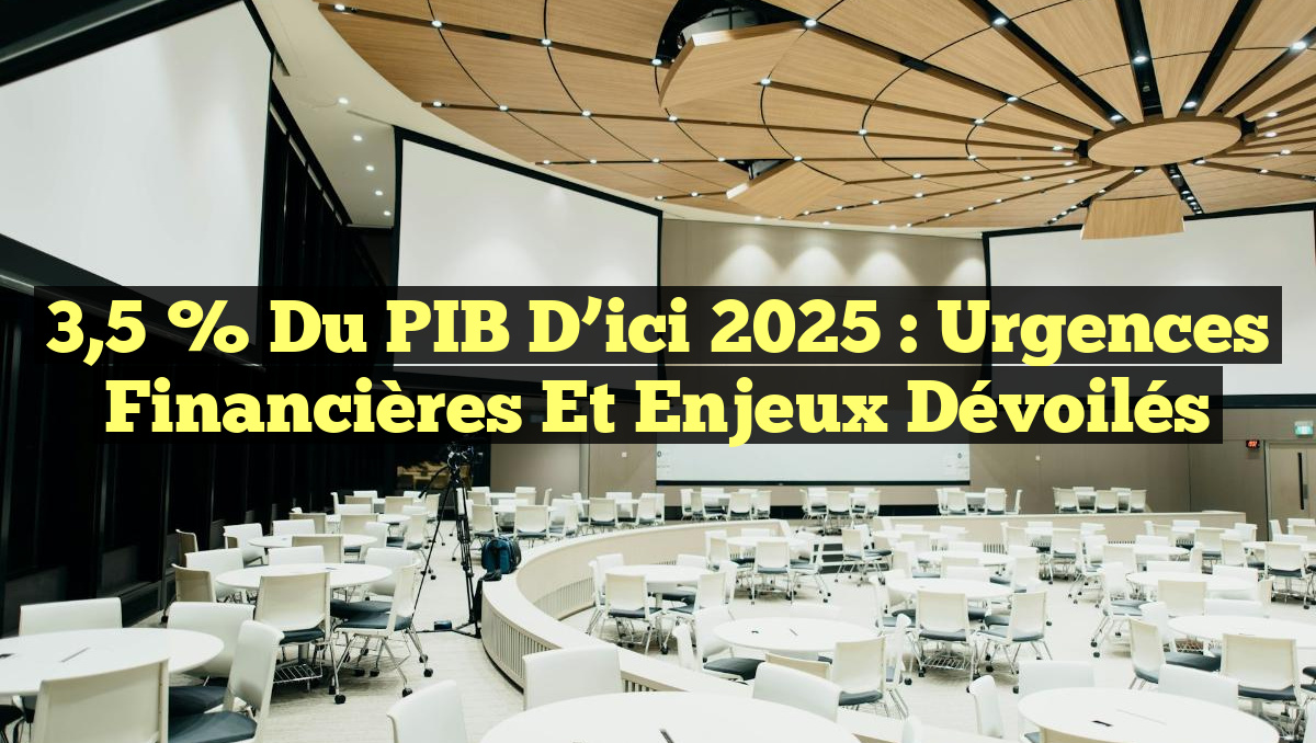 3,5 % du PIB d&rsquo;ici 2025 : Urgences Financières et Enjeux Dévoilés