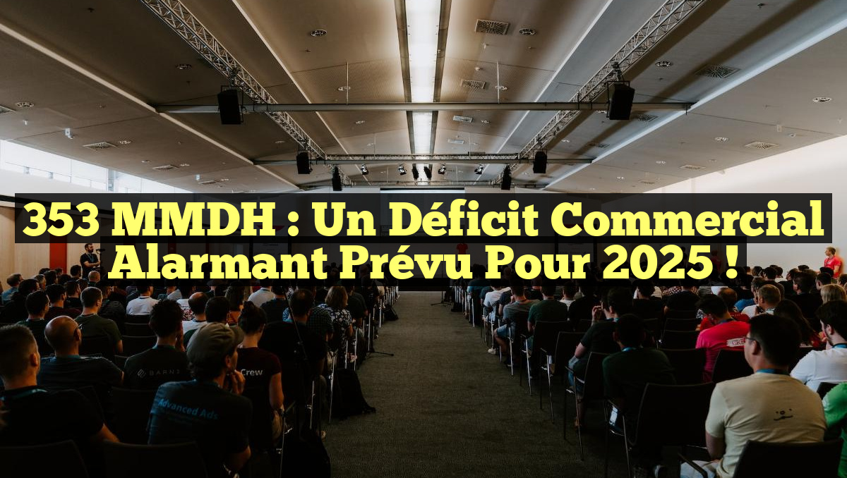 353 MMDH : Un déficit commercial alarmant prévu pour 2025 !