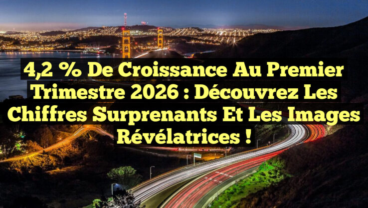 4,2 % de Croissance au Premier Trimestre 2026 : Découvrez les Chiffres Surprenants et les Images Révélatrices !