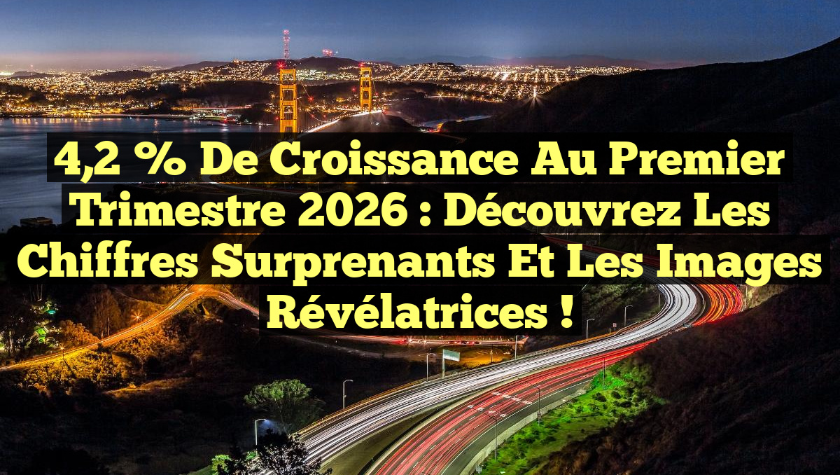 4,2 % de Croissance au Premier Trimestre 2026 : Découvrez les Chiffres Surprenants et les Images Révélatrices !
