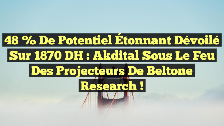 48 % de Potentiel Étonnant Dévoilé sur 1870 DH : Akdital sous le Feu des Projecteurs de Beltone Research !