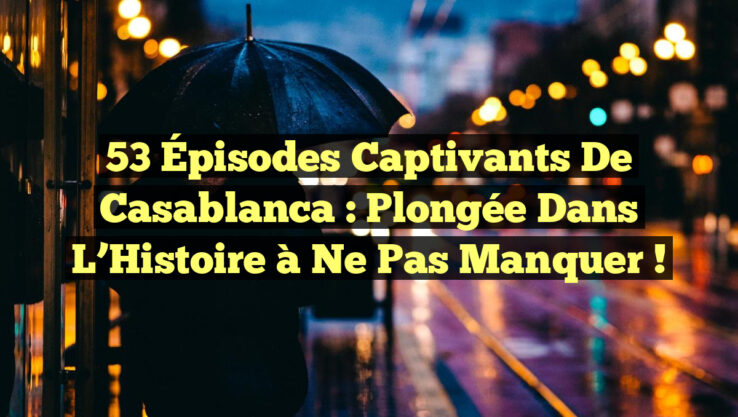 53 Épisodes Captivants de Casablanca : Plongée dans l’Histoire à Ne Pas Manquer !