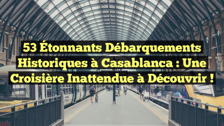 53 Étonnants Débarquements Historiques à Casablanca : Une Croisière Inattendue à Découvrir !
